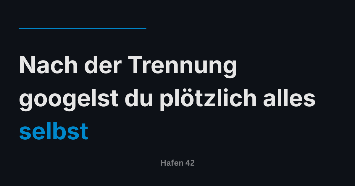 Nach der Trennung googelst du plötzlich alles selbst