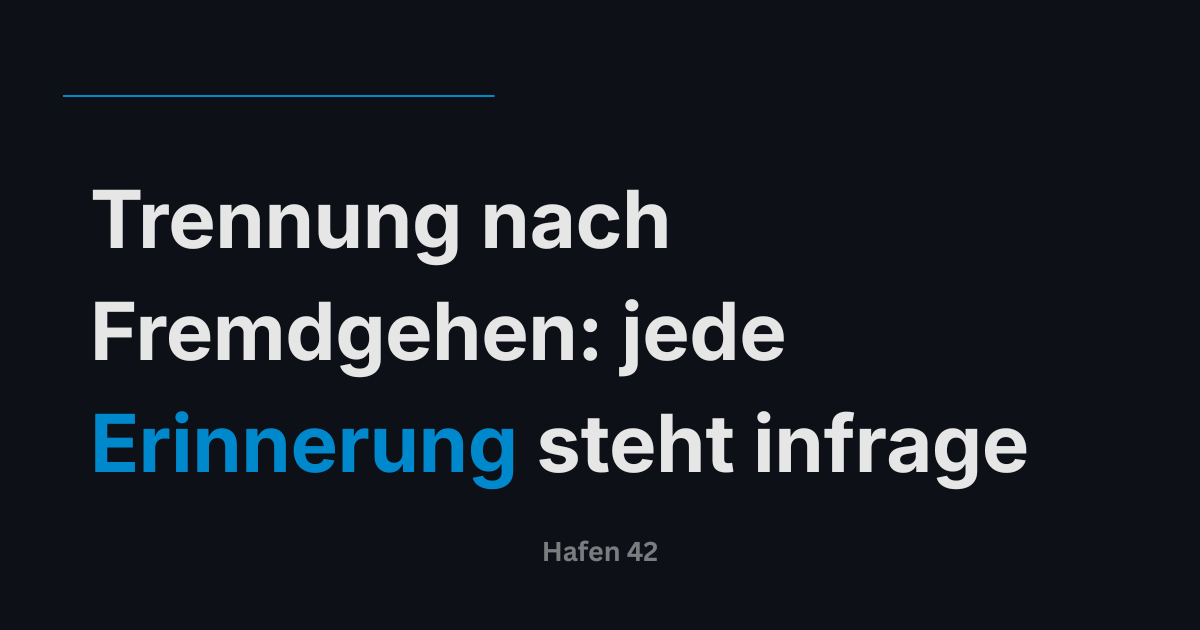 Trennung nach Fremdgehen: jede Erinnerung steht infrage