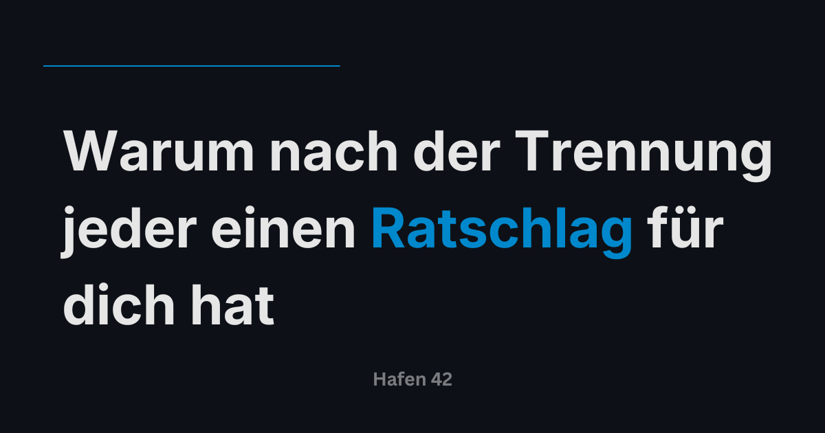 Warum nach der Trennung jeder einen Ratschlag für dich hat