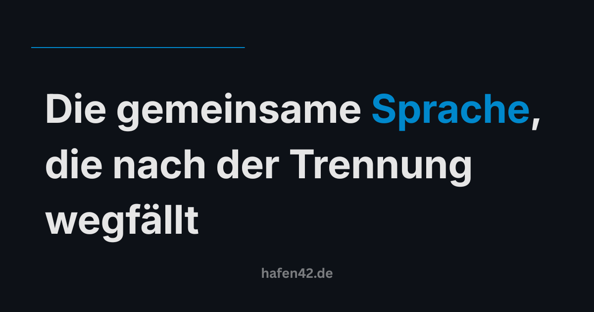 Die gemeinsame Sprache, die nach der Trennung wegfällt