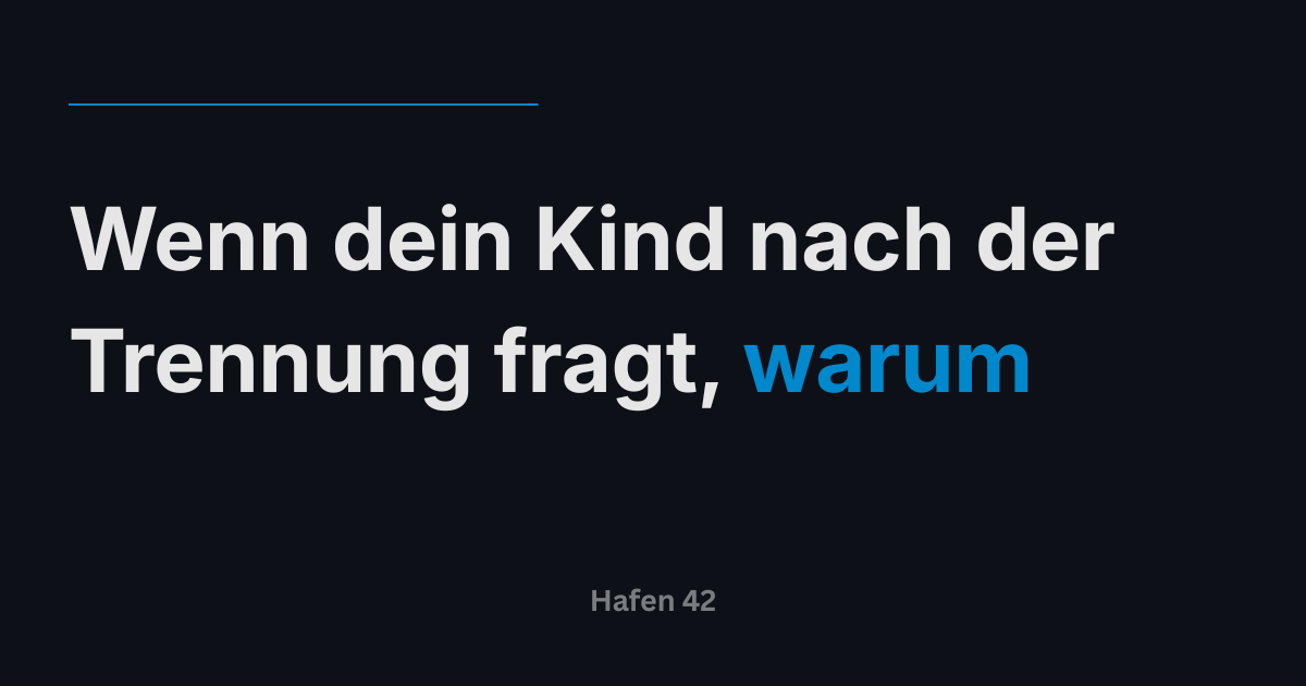 Wenn dein Kind nach der Trennung fragt, warum