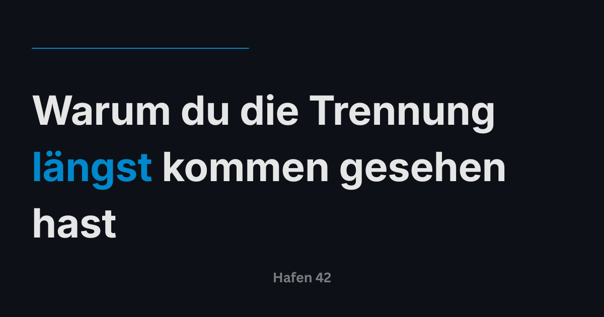 Warum du die Trennung längst kommen gesehen hast