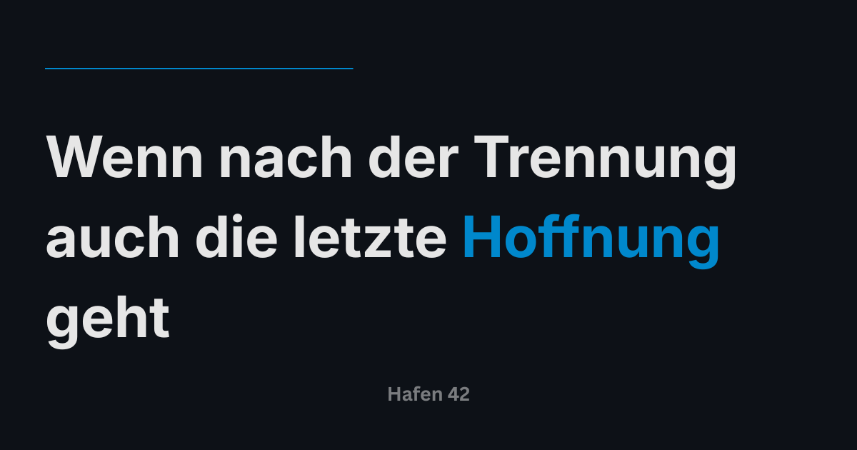 Wenn nach der Trennung auch die letzte Hoffnung geht