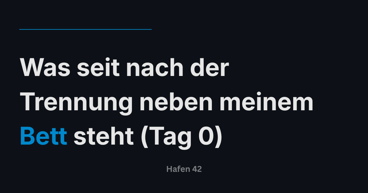 Was nach der Trennung neben meinem Bett steht (Tag 0)