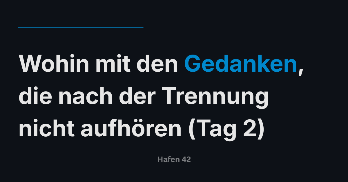 Wohin mit den Gedanken, die nach der Trennung nicht aufhören (Tag 2)