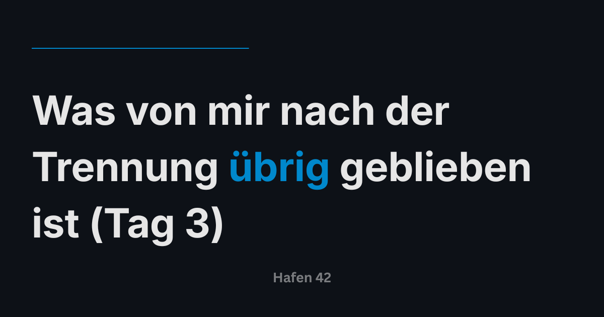 Was von mir nach der Trennung übrig geblieben ist (Tag 3)