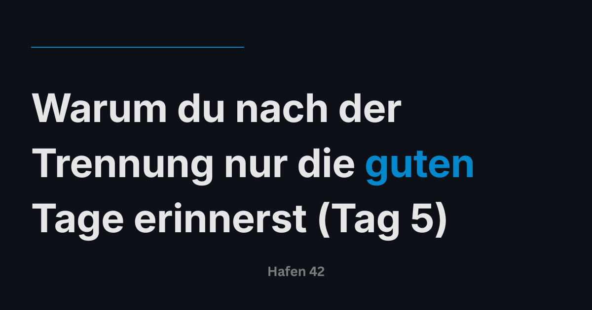 Warum du nach der Trennung nur die guten Tage erinnerst (Tag 5)