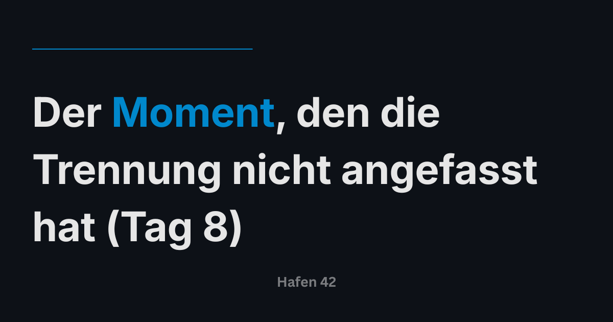 Der Moment, den die Trennung nicht angefasst hat (Tag 8)