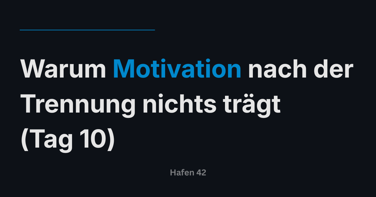 Warum Motivation nach der Trennung nichts trägt (Tag 10)