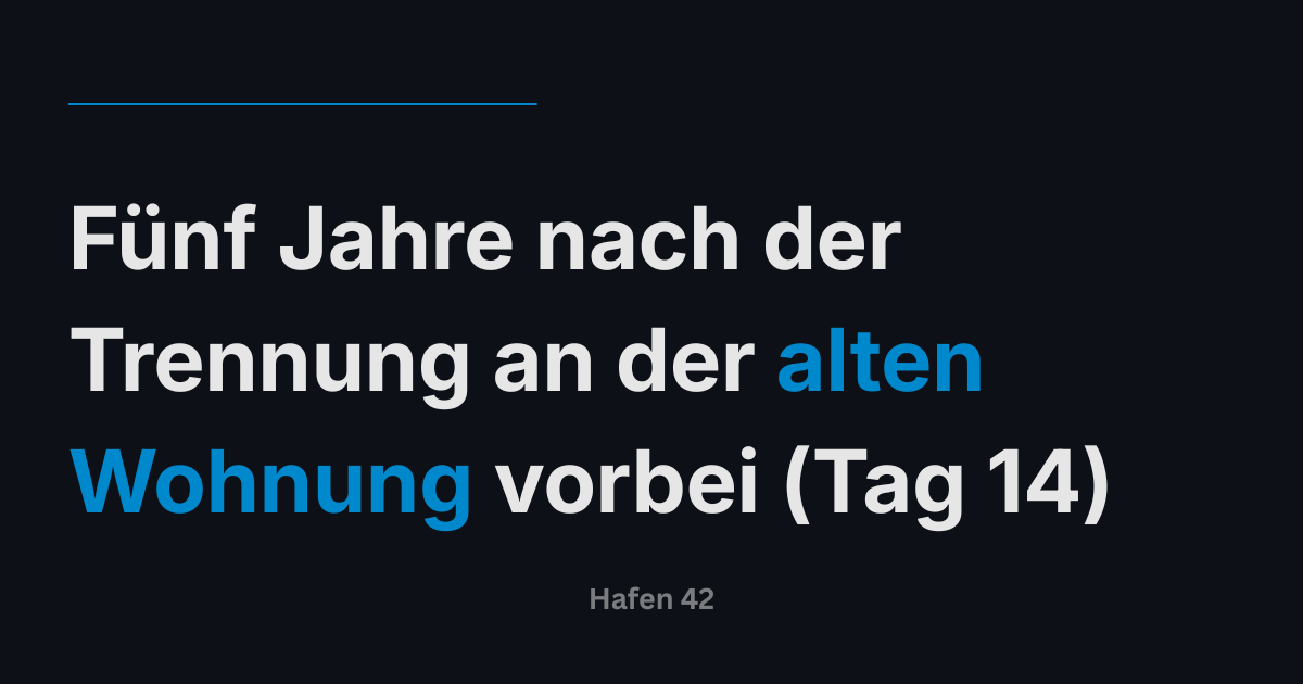 Fünf Jahre nach der Trennung an der alten Wohnung vorbei (Tag 14)