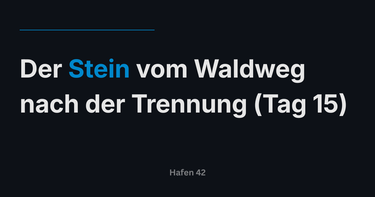 Der Stein vom Waldweg nach der Trennung (Tag 15)